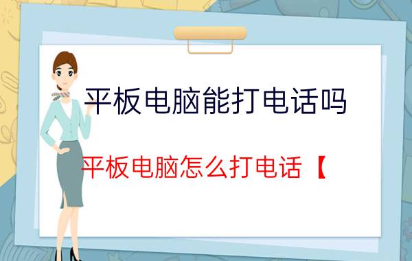 平板电脑能打电话吗 平板电脑怎么打电话【 】